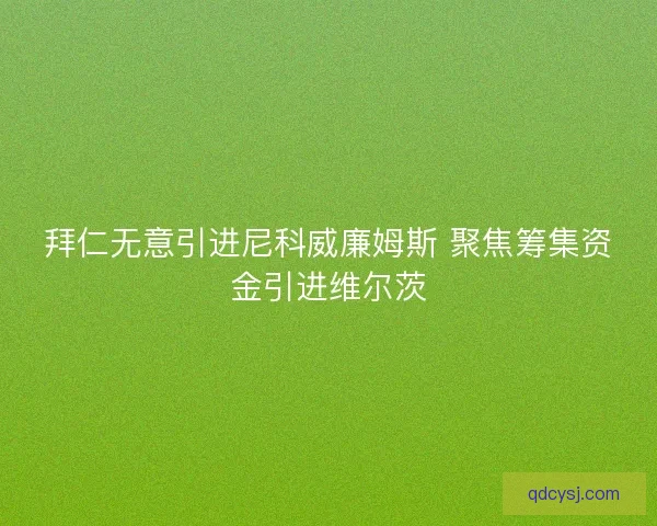 拜仁无意引进尼科威廉姆斯 聚焦筹集资金引进维尔茨