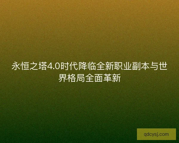 永恒之塔4.0时代降临全新职业副本与世界格局全面革新