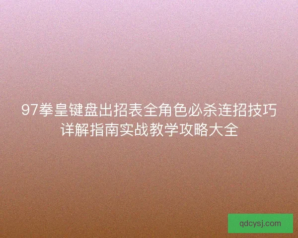 97拳皇键盘出招表全角色必杀连招技巧详解指南实战教学攻略大全