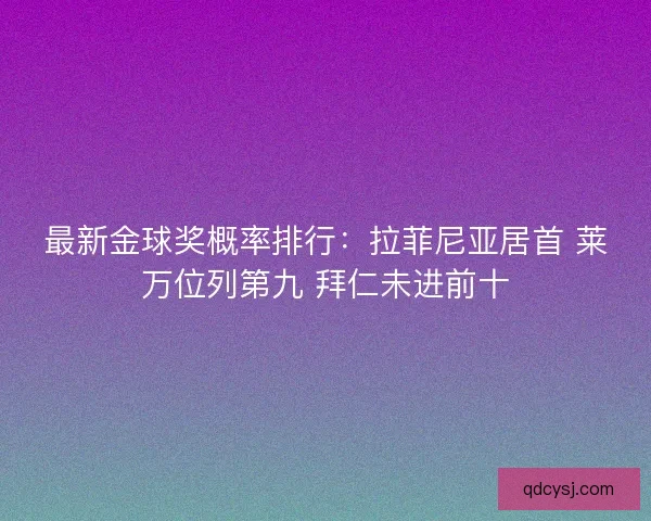 最新金球奖概率排行：拉菲尼亚居首 莱万位列第九 拜仁未进前十